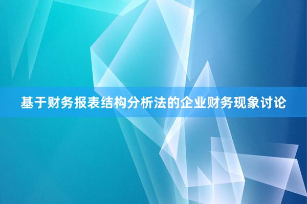 基于财务报表结构分析法的企业财务现象讨论