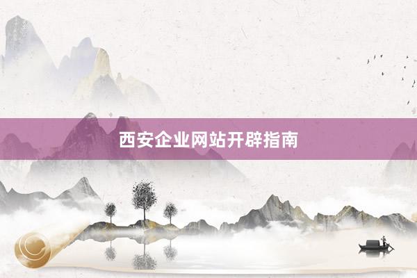 西安企业网站开辟指南