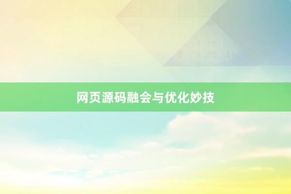 网页源码融会与优化妙技