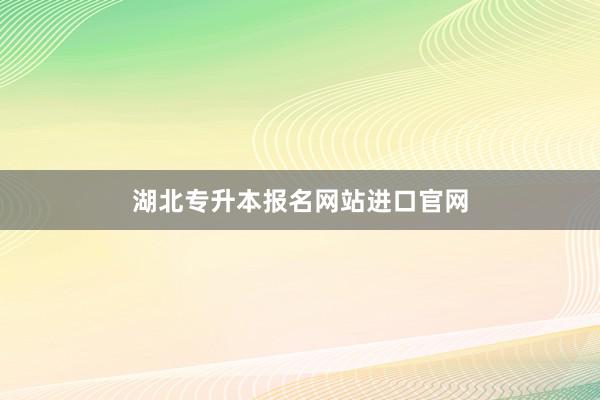 湖北专升本报名网站进口官网