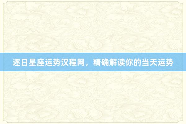 逐日星座运势汉程网，精确解读你的当天运势