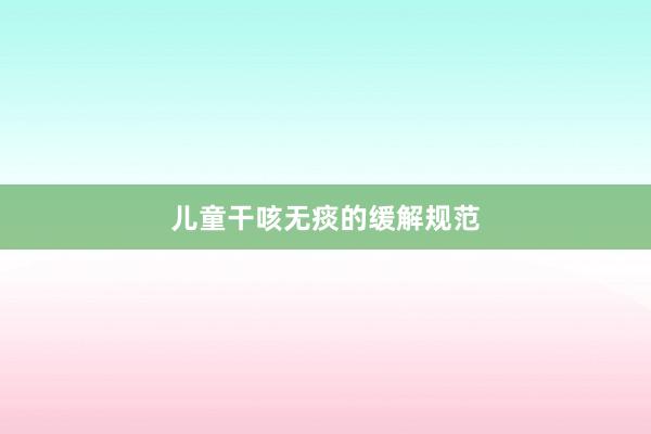 儿童干咳无痰的缓解规范