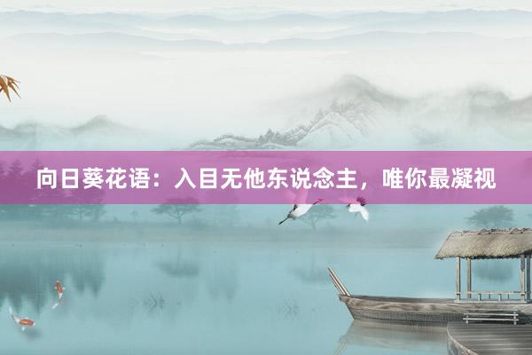 向日葵花语：入目无他东说念主，唯你最凝视