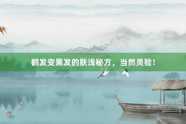 鹤发变黑发的肤浅秘方，当然灵验！