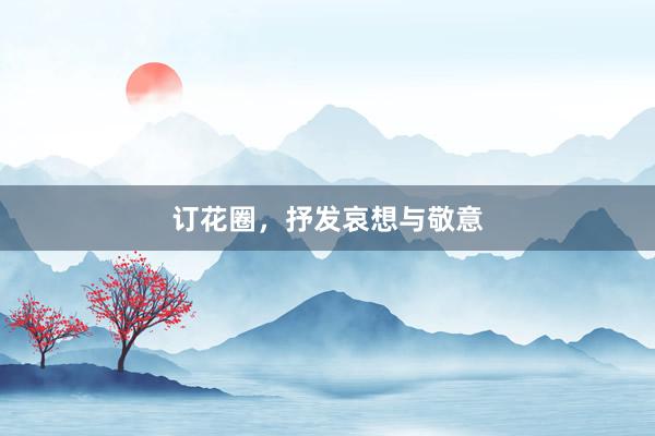 订花圈，抒发哀想与敬意